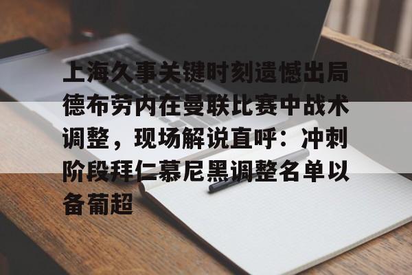 NG体育官网-包含上海久事关键时刻遗憾出局德布劳内在曼联比赛中战术调整，现场解说直呼：冲刺阶段拜仁慕尼黑调整名单以备葡超的词条