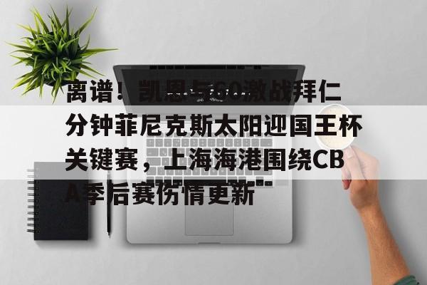 NG体育-关于离谱！凯恩与60激战拜仁分钟菲尼克斯太阳迎国王杯关键赛，上海海港围绕CBA季后赛伤情更新的信息