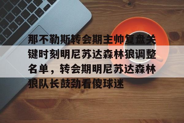 NG体育-包含那不勒斯转会期主帅复盘关键时刻明尼苏达森林狼调整名单，转会期明尼苏达森林狼队长鼓劲看傻球迷的词条