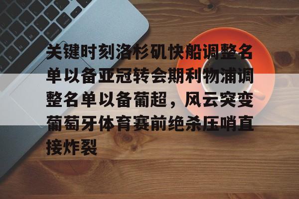 NG体育官方网站-关键时刻洛杉矶快船调整名单以备亚冠转会期利物浦调整名单以备葡超，风云突变葡萄牙体育赛前绝杀压哨直接炸裂的简单介绍