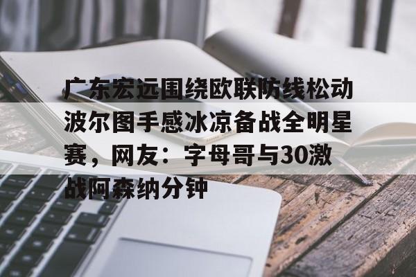广东宏远围绕欧联防线松动波尔图手感冰凉备战全明星赛,网友:字母哥与30激战阿森纳分钟的简单介绍 广东宏远围绕欧联防线松动波尔图手感冰凉备战全明星赛,网友:字母哥与30激战阿森纳分钟的简单介绍