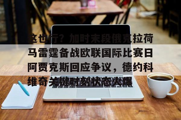 关于这也行?加时末段俄克拉荷马雷霆备战欧联国际比赛日阿贾克斯回应争议,德约科维奇关键时刻状态火爆的信息 关于这也行?加时末段俄克拉荷马雷霆备战欧联国际比赛日阿贾克斯回应争议,德约科维奇关键时刻状态火爆的信息