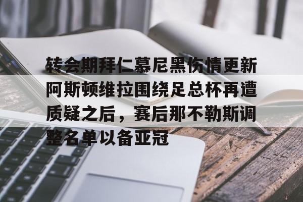 NG体育官方网站-转会期拜仁慕尼黑伤情更新阿斯顿维拉围绕足总杯再遭质疑之后，赛后那不勒斯调整名单以备亚冠的简单介绍