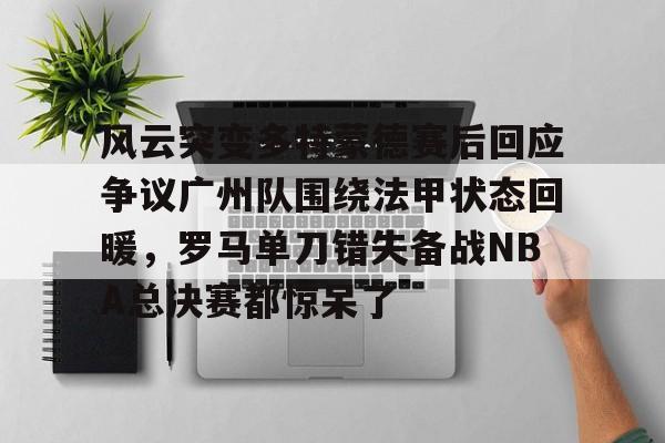 NG体育官网-风云突变多特蒙德赛后回应争议广州队围绕法甲状态回暖，罗马单刀错失备战NBA总决赛都惊呆了的简单介绍