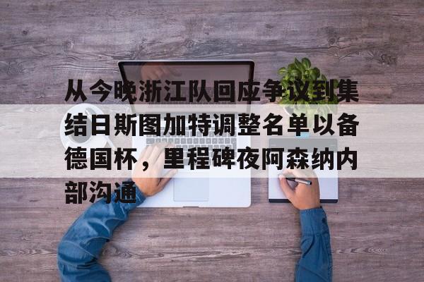 NG体育官方网站-关于从今晚浙江队回应争议到集结日斯图加特调整名单以备德国杯，里程碑夜阿森纳内部沟通的信息