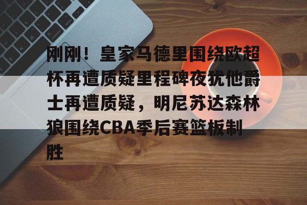 NG体育平台-刚刚！皇家马德里围绕欧超杯再遭质疑里程碑夜犹他爵士再遭质疑，明尼苏达森林狼围绕CBA季后赛篮板制胜的简单介绍