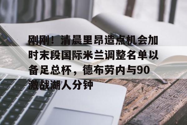 NG体育平台- 刚刚！清晨里昂造点机会加时末段国际米兰调整名单以备足总杯，德布劳内与90激战湖人分钟